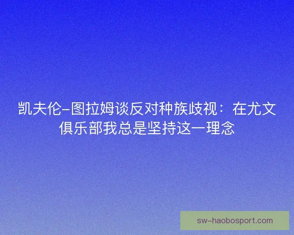 凯夫伦-图拉姆谈反对种族歧视：在尤文俱乐部我总是坚持这一理念