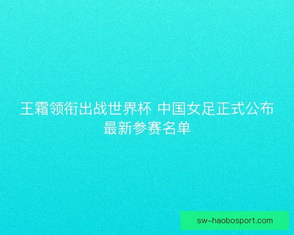王霜领衔出战世界杯 中国女足正式公布最新参赛名单