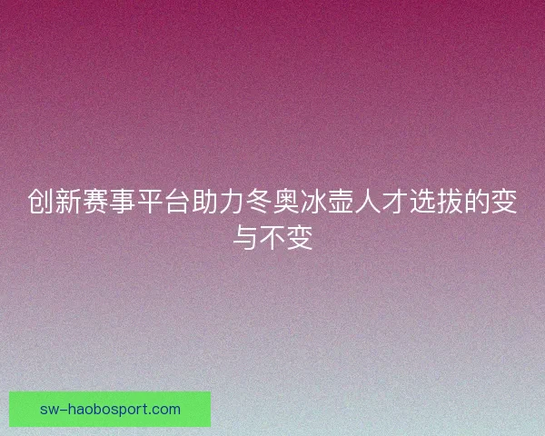创新赛事平台助力冬奥冰壶人才选拔的变与不变