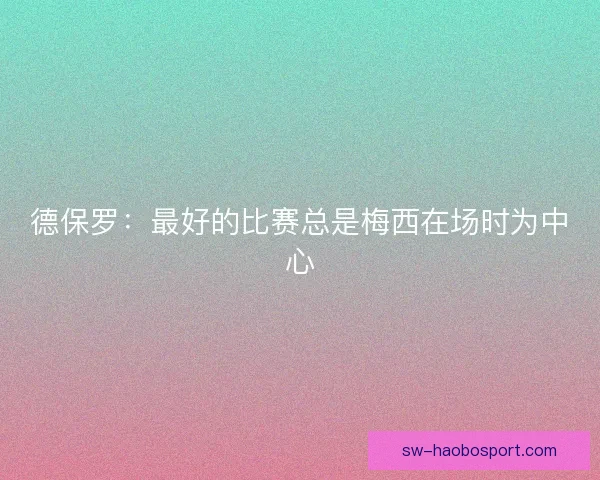 德保罗：最好的比赛总是梅西在场时为中心